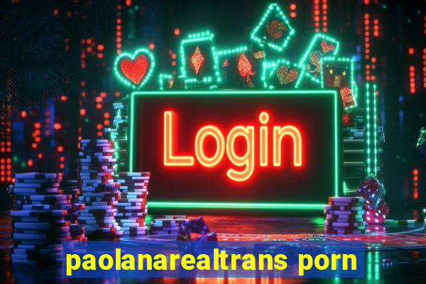 paolanarealtrans porn